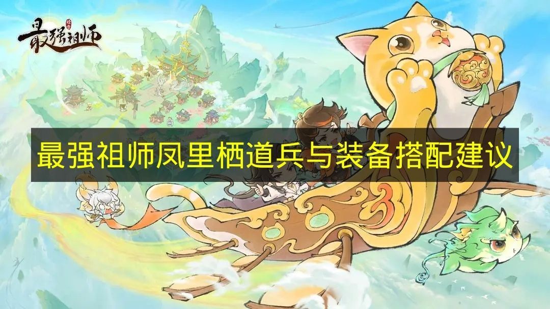 《最强祖师》凤里栖道兵和装备如何搭配？这份建议请收好