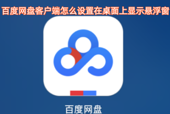 如何在百度网盘客户端里设置让悬浮窗显示在桌面上