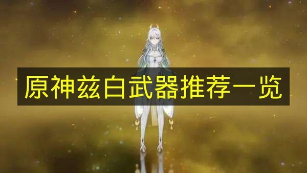 《原神》兹白武器搭配选择指南