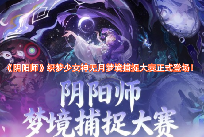 《阴阳师》织梦少女神无月梦境捕捉大赛现已正式开启！