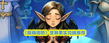 萌萌塔防里的变异果实要怎么兑换呢？