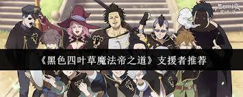 在《黑色四叶草：魔法帝之道》里，选择哪个支援者比较合适呢