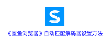 鲨鱼浏览器自动匹配解码器的设置方法是什么