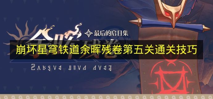 《崩坏星穹铁道》余晖残卷第五关的通关诀窍