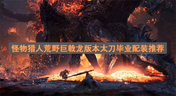 怪物猎人荒野巨戟龙版本太刀毕业配装推荐