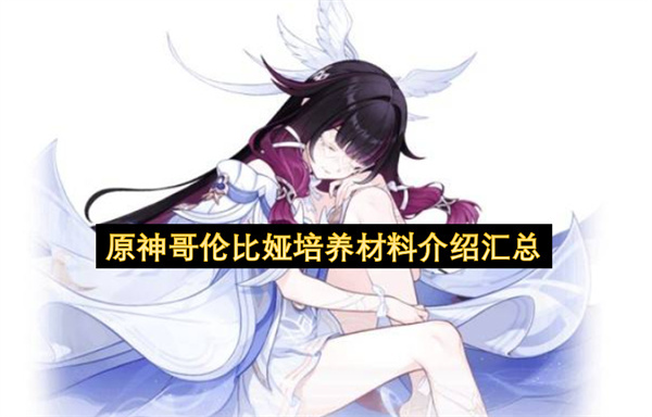 原神哥伦比娅培养所需材料的详细汇总说明