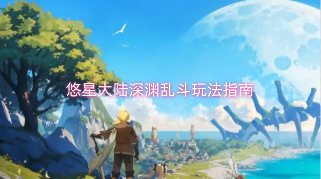 悠星大陆深渊乱斗玩法全攻略