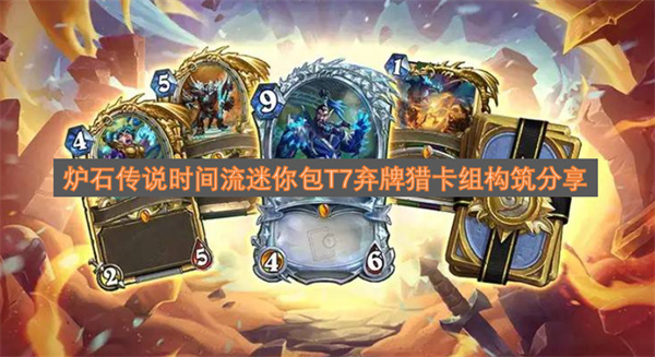 炉石传说时间流迷你包T7弃牌猎卡组构筑心得分享