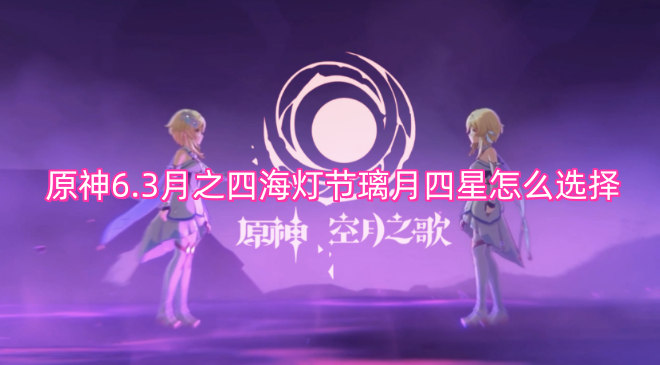 原神6.3版本月之四海灯节活动中，璃月四星角色该如何挑选