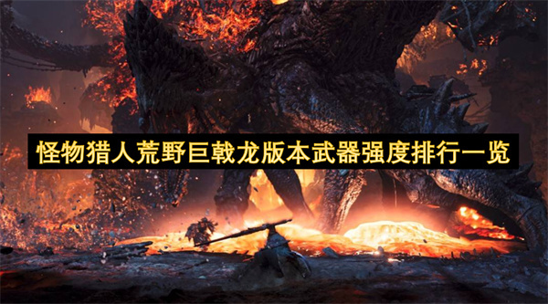 怪物猎人荒野巨戟龙更新后武器强度排行榜全解析