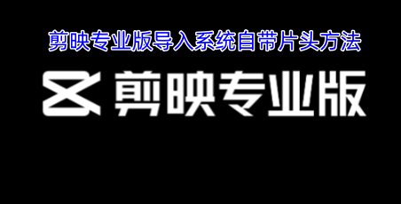 剪映专业版添加系统自带片头的操作步骤