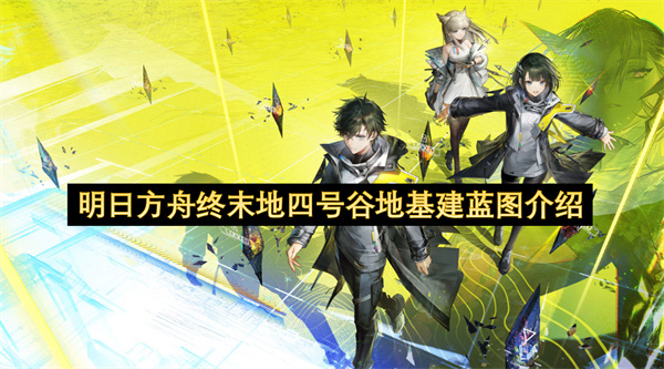 明日方舟终末地四号谷地的基建蓝图详情说明