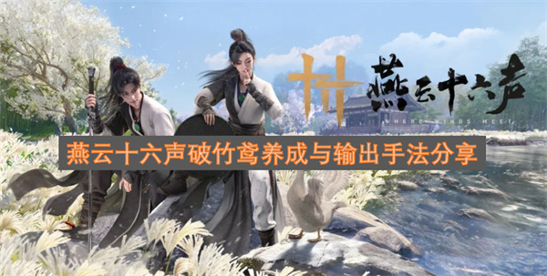 燕云十六声破竹鸢养成指南与实战输出手法解析