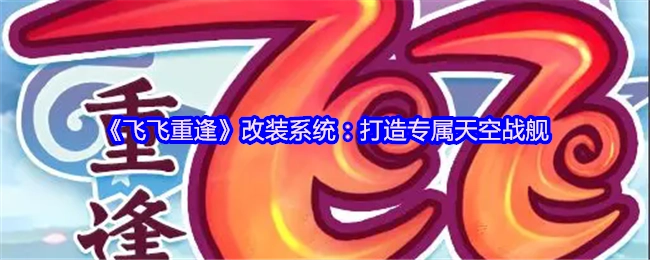 《飛飛重逢》改裝系統：打造專屬天空戰艦