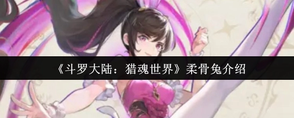 《斗羅大陸：獵魂世界》柔骨兔介紹