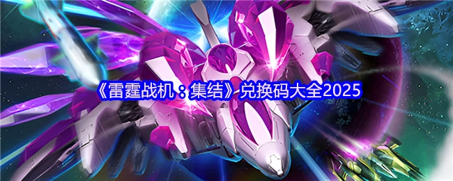 2025年《雷霆戰機：集結》兌換碼匯總