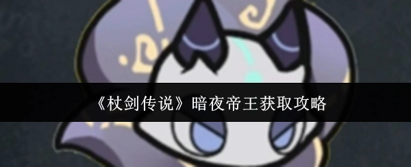 《杖劍傳說》中暗夜帝王的獲取攻略