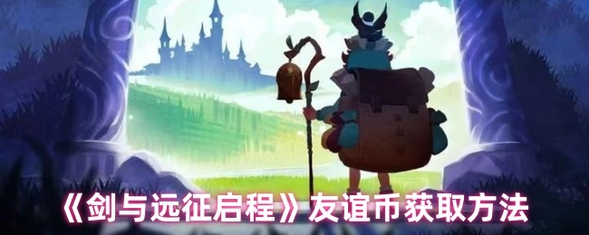 了解《劍與遠(yuǎn)征啟程》友誼幣的獲取方式