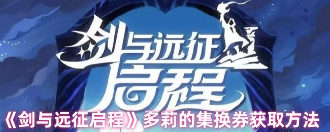 《劍與遠征啟程》里多莉集換券的獲取途徑