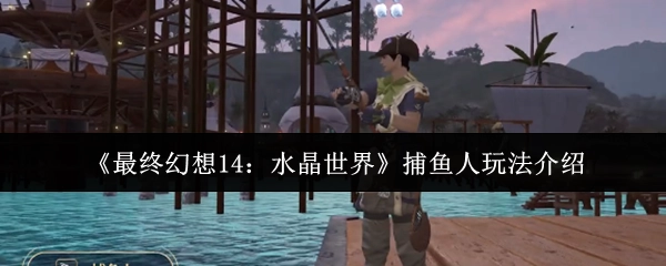 《最終幻想14：水晶世界》捕魚人玩法介紹