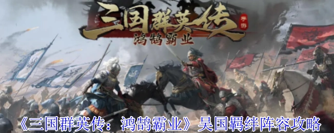 《三國群英傳：鴻鵠霸業》吳國陣容羈絆攻略