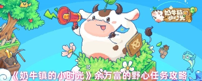 《奶牛鎮的小時光》里余萬富野心任務的詳細攻略