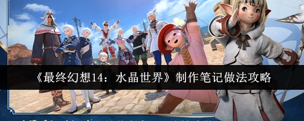 《最終幻想14：水晶世界》制作筆記的具體做法攻略