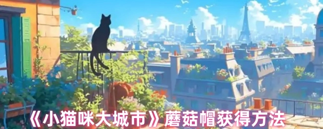 《小貓咪大城市》中蘑菇帽的獲取方式