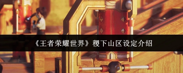 《王者榮耀世界》中稷下山區的設定相關介紹