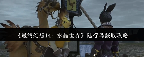 《最終幻想14：水晶世界》中陸行鳥的獲取攻略