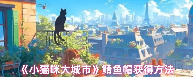 《小貓咪大城市》里鯖魚(yú)帽的獲取方式