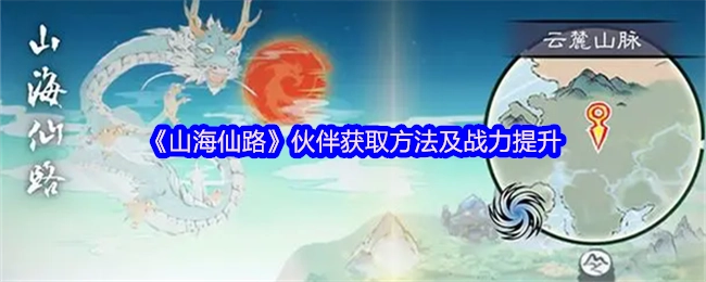 《山海仙路》伙伴獲取途徑與戰力提升辦法