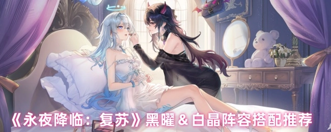 《永夜降臨：復蘇》黑曜與白晶陣容搭配攻略分享