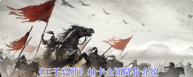 《王于興師》抽卡價格全面下調(diào)說明