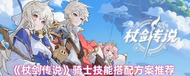 《杖劍傳說》中騎士技能的搭配方案分享