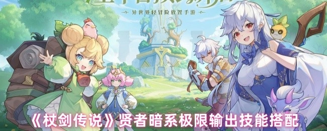 《杖劍傳說(shuō)》中賢者暗系的極限輸出技能該如何搭配