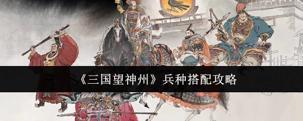 《三國望神州》兵種搭配攻略