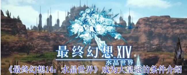 《最終幻想14：水晶世界》成為大皇冠的條件介紹