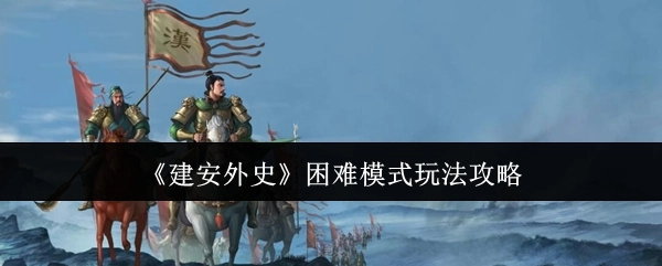 《建安外史》困難模式玩法攻略