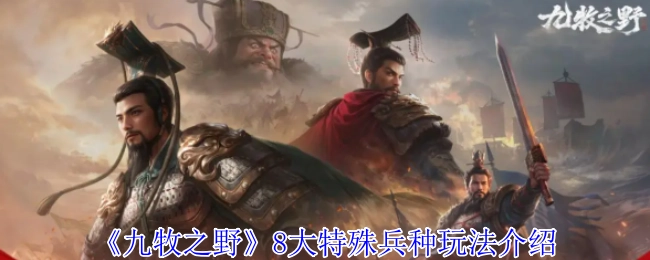 《九牧之野》8大特殊兵種玩法介紹