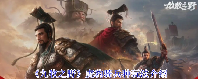 《九牧之野》虎豹騎兵種玩法介紹