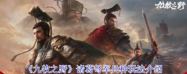 《九牧之野》諸葛弩軍兵種玩法介紹