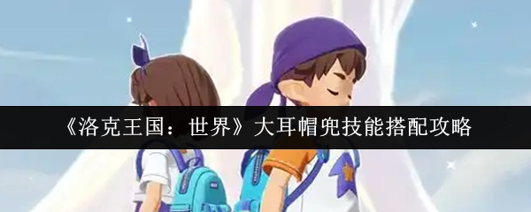 《洛克王國：世界》大耳帽兜技能搭配攻略