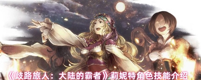 《歧路旅人：大陸的霸者》中莉妮特角色技能的詳細介紹