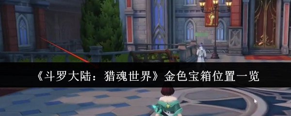 《斗羅大陸：獵魂世界》金色寶箱位置一覽