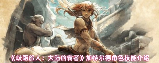 《歧路旅人：大陸的霸者》加特爾德角色技能介紹