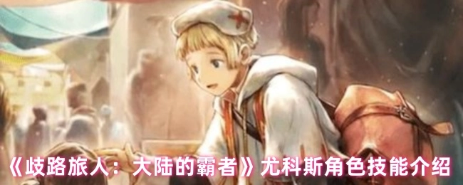 《歧路旅人：大陸的霸者》尤科斯角色技能介紹