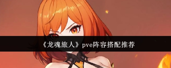 《龍魂旅人》pve陣容搭配推薦