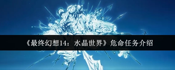 《最終幻想14：水晶世界》危命任務介紹