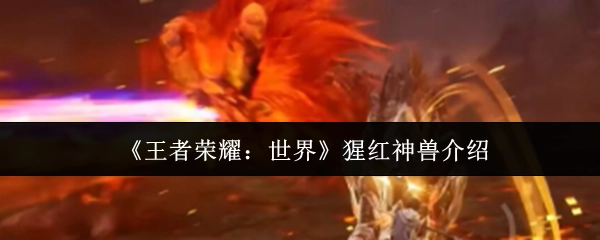 《王者榮耀：世界》猩紅神獸介紹